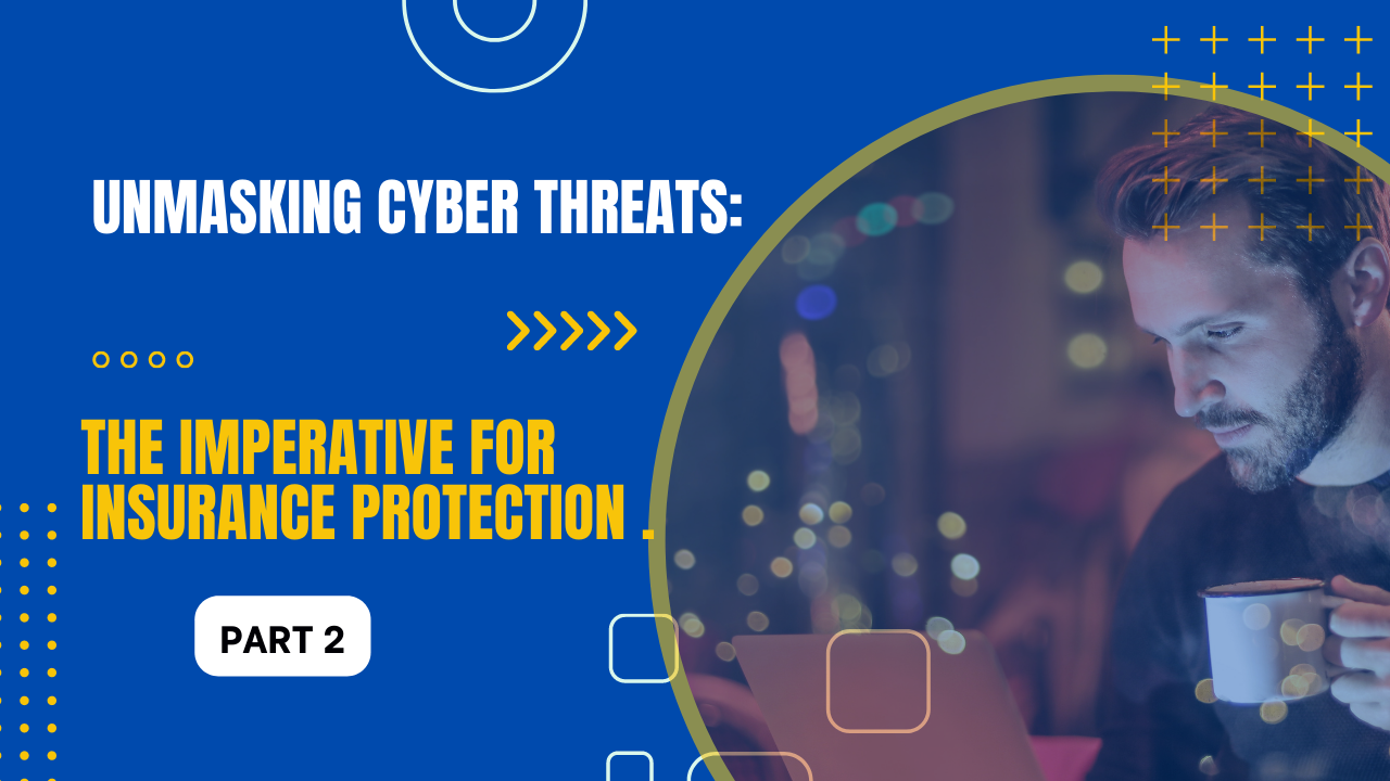Unmasking Cyber Threats: The Imperative for Cyber Insurance Protection (Cyber Insurance Part 2)