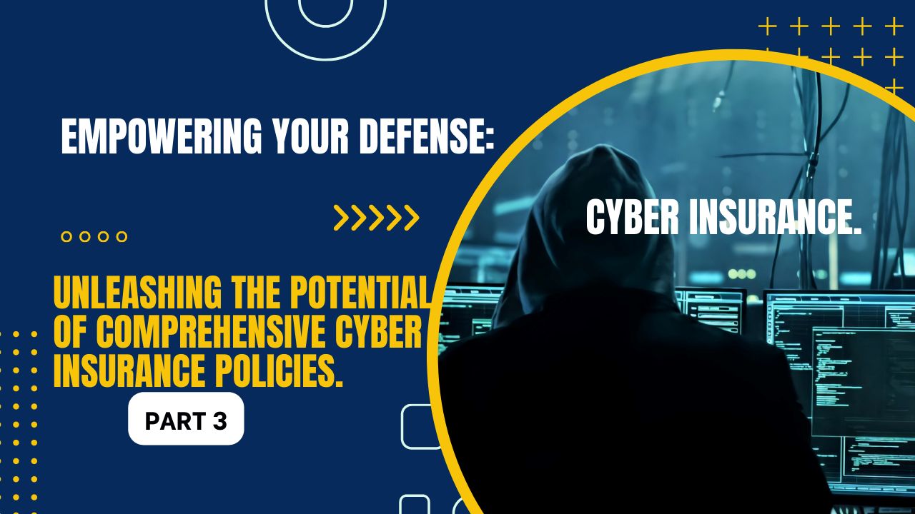 Empowering Your Defense: Unleashing the Potential of Comprehensive Cyber Insurance Policies (Cyber Insurance Part 3).