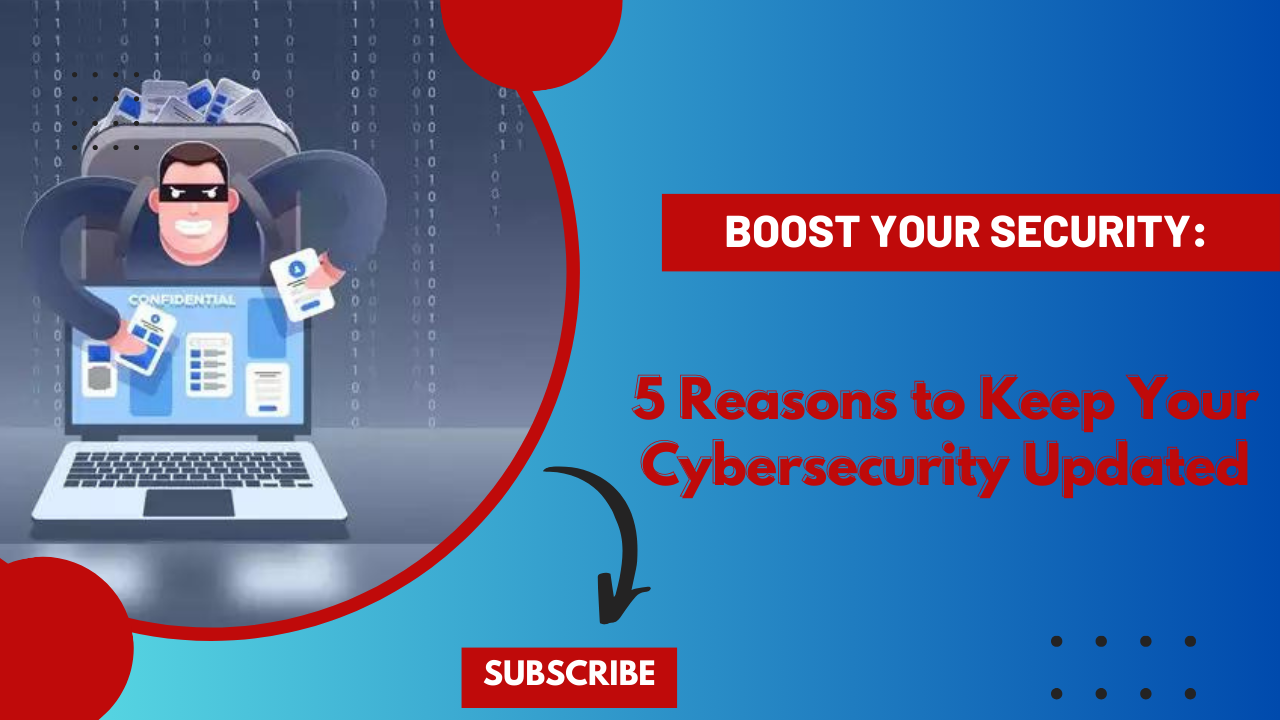 Boost Your Security: 5 Reasons to Keep Your Cybersecurity Updated Boost Your Security: 5 Reasons to Keep Your Cybersecurity Updated